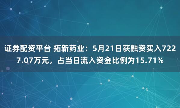 证券配资平台 拓新药业：5月21日获融资买入7227.07万元，占当日流入资金比例为15.71%