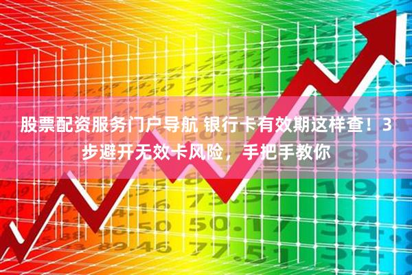 股票配资服务门户导航 银行卡有效期这样查！3步避开无效卡风险，手把手教你