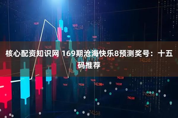 核心配资知识网 169期沧海快乐8预测奖号：十五码推荐